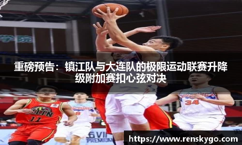 重磅预告：镇江队与大连队的极限运动联赛升降级附加赛扣心弦对决