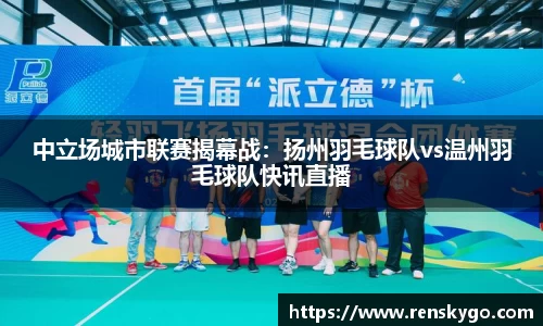 中立场城市联赛揭幕战：扬州羽毛球队vs温州羽毛球队快讯直播