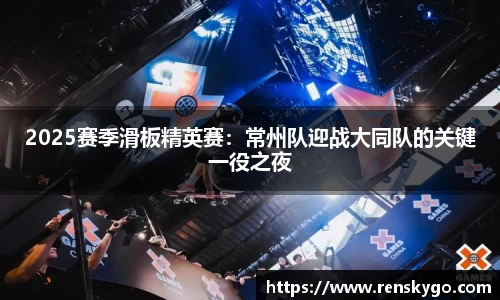 2025赛季滑板精英赛:常州队迎战大同队的关键一役之夜