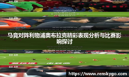 马竞对阵利物浦奥布拉克精彩表现分析与比赛影响探讨